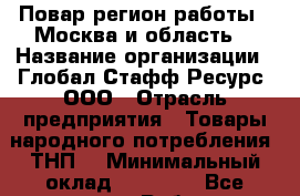 Повар(регион работы - Москва и область) › Название организации ­ Глобал Стафф Ресурс, ООО › Отрасль предприятия ­ Товары народного потребления (ТНП) › Минимальный оклад ­ 30 000 - Все города Работа » Вакансии   . Адыгея респ.,Адыгейск г.